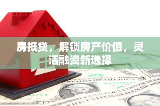 香格里拉房抵贷，解锁房产价值，灵活融资新选择
