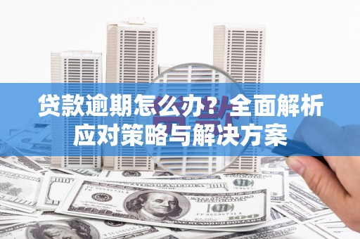 香格里拉贷款逾期怎么办？全面解析应对策略与解决方案