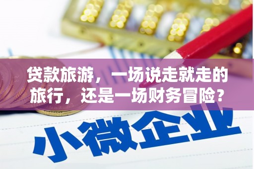 香格里拉贷款旅游，一场说走就走的旅行，还是一场财务冒险？