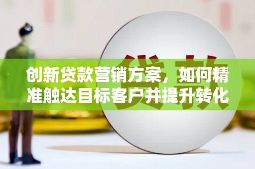香格里拉创新贷款营销方案，如何精准触达目标客户并提升转化率