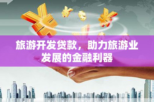 香格里拉旅游开发贷款，助力旅游业发展的金融利器