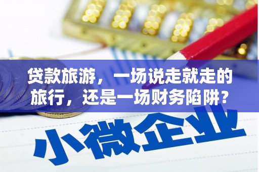 香格里拉贷款旅游，一场说走就走的旅行，还是一场财务陷阱？