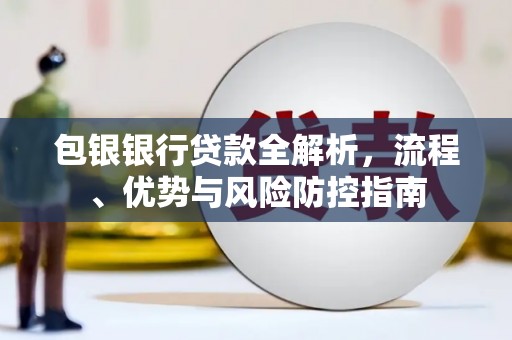 香格里拉包银银行贷款全解析，流程、优势与风险防控指南