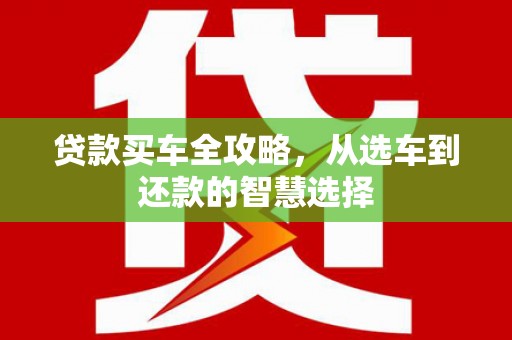 香格里拉贷款买车全攻略，从选车到还款的智慧选择