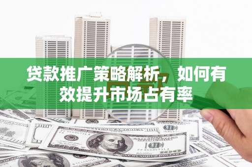 香格里拉贷款推广策略解析，如何有效提升市场占有率