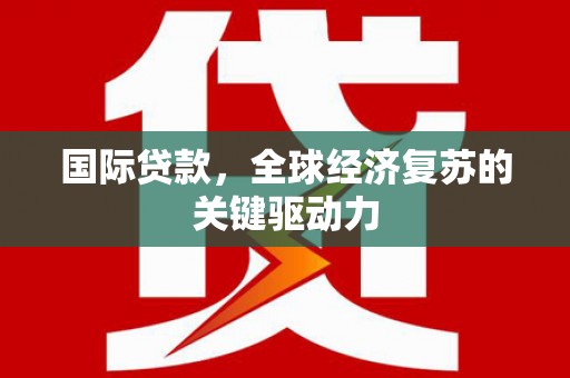 香格里拉国际贷款，全球经济复苏的关键驱动力