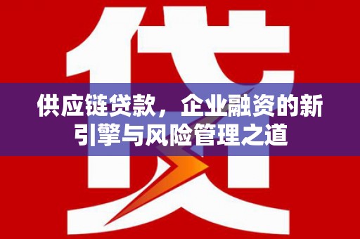 香格里拉供应链贷款，企业融资的新引擎与风险管理之道
