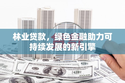 香格里拉林业贷款，绿色金融助力可持续发展的新引擎