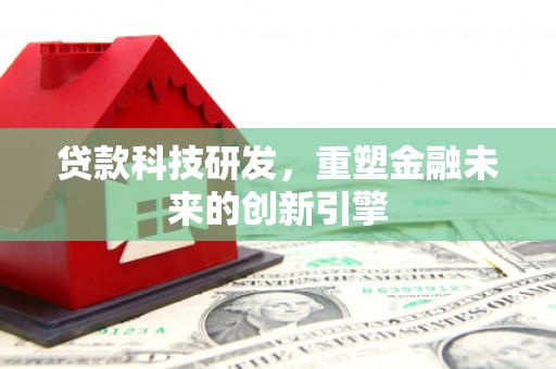 香格里拉贷款科技研发，重塑金融未来的创新引擎