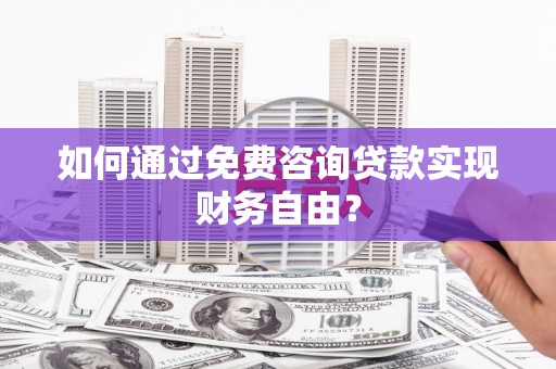 香格里拉如何通过免费咨询贷款实现财务自由？