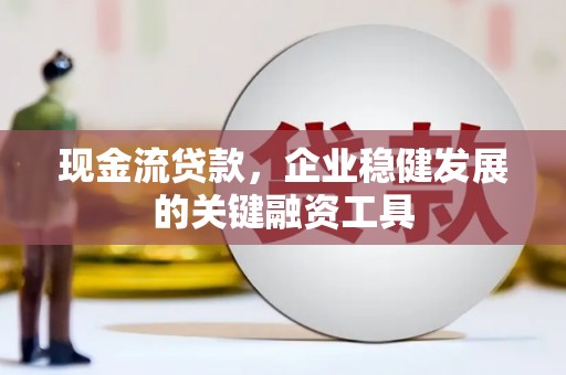 香格里拉现金流贷款，企业稳健发展的关键融资工具
