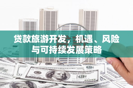香格里拉贷款旅游开发，机遇、风险与可持续发展策略