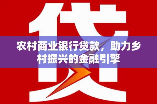 香格里拉农村商业银行贷款，助力乡村振兴的金融引擎