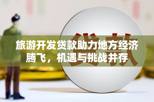 香格里拉旅游开发贷款助力地方经济腾飞，机遇与挑战并存