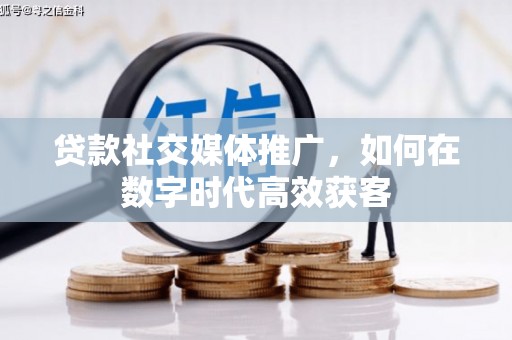 香格里拉贷款社交媒体推广，如何在数字时代高效获客