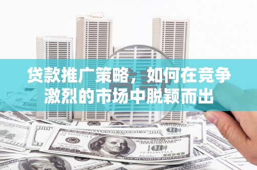 香格里拉贷款推广策略，如何在竞争激烈的市场中脱颖而出