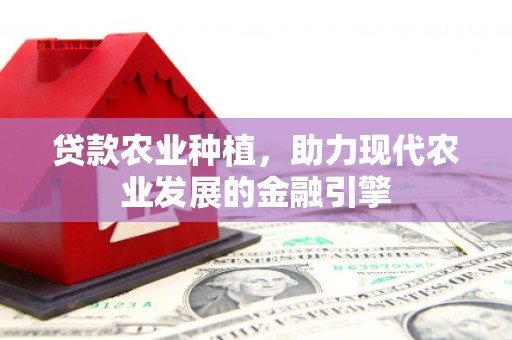 香格里拉贷款农业种植，助力现代农业发展的金融引擎