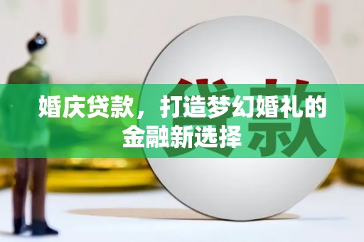 香格里拉婚庆贷款，打造梦幻婚礼的金融新选择