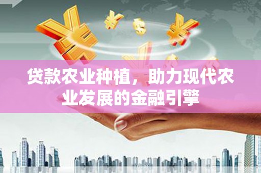 香格里拉贷款农业种植，助力现代农业发展的金融引擎