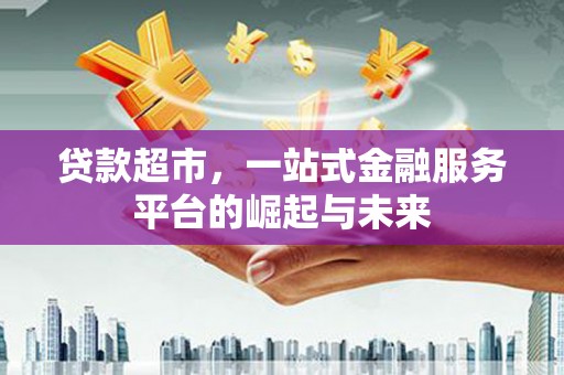香格里拉贷款超市，一站式金融服务平台的崛起与未来