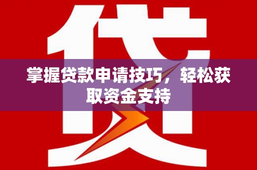 香格里拉掌握贷款申请技巧，轻松获取资金支持