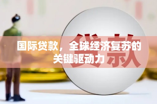 香格里拉国际贷款，全球经济复苏的关键驱动力