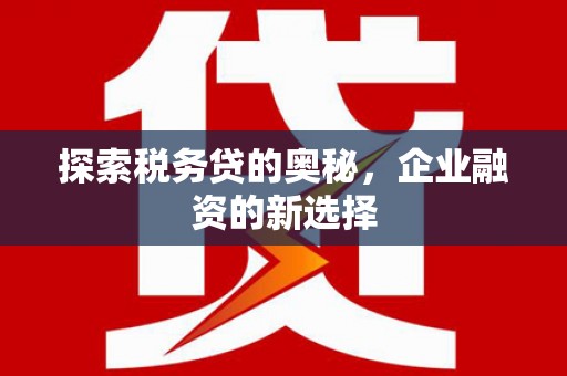 香格里拉探索税务贷的奥秘，企业融资的新选择