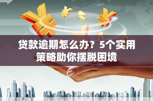 香格里拉贷款逾期怎么办？5个实用策略助你摆脱困境
