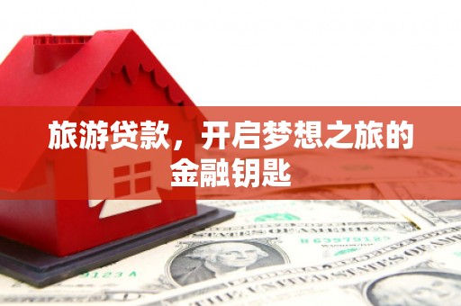 香格里拉旅游贷款，开启梦想之旅的金融钥匙