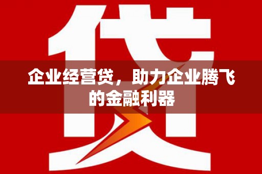 香格里拉企业经营贷，助力企业腾飞的金融利器