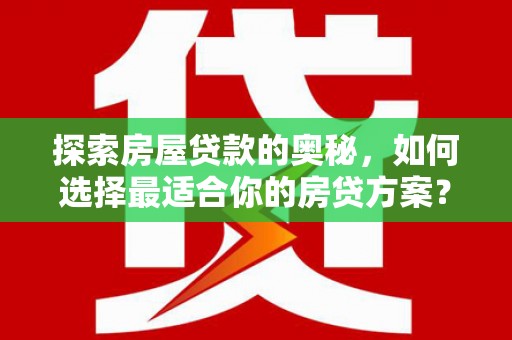 香格里拉探索房屋贷款的奥秘，如何选择最适合你的房贷方案？