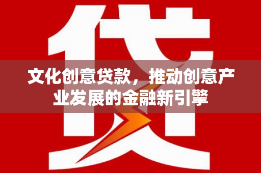 香格里拉文化创意贷款，推动创意产业发展的金融新引擎