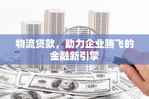 香格里拉物流贷款，助力企业腾飞的金融新引擎