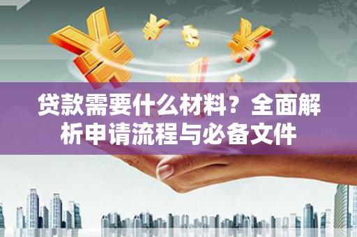香格里拉贷款需要什么材料？全面解析申请流程与必备文件