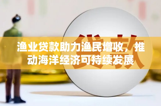 香格里拉渔业贷款助力渔民增收，推动海洋经济可持续发展