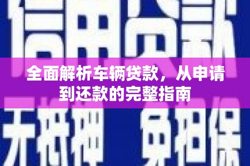 香格里拉全面解析车辆贷款，从申请到还款的完整指南