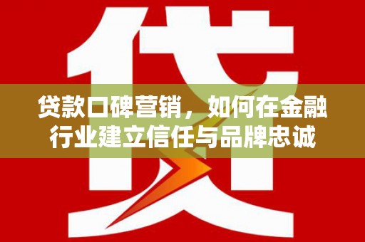 香格里拉贷款口碑营销，如何在金融行业建立信任与品牌忠诚