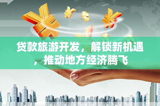 香格里拉贷款旅游开发，解锁新机遇，推动地方经济腾飞