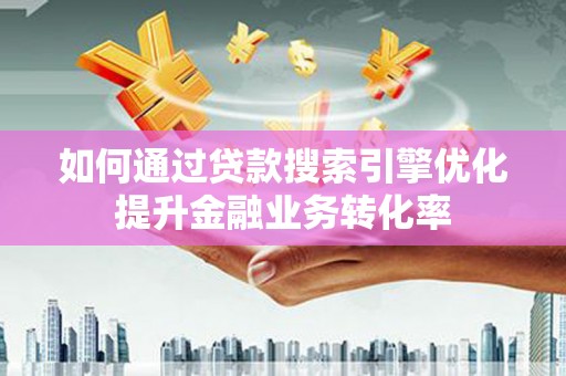 香格里拉如何通过贷款搜索引擎优化提升金融业务转化率
