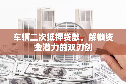 香格里拉车辆二次抵押贷款，解锁资金潜力的双刃剑