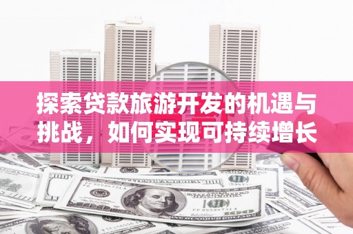 香格里拉探索贷款旅游开发的机遇与挑战，如何实现可持续增长