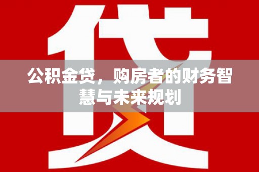 香格里拉公积金贷，购房者的财务智慧与未来规划