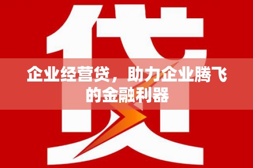 香格里拉企业经营贷，助力企业腾飞的金融利器