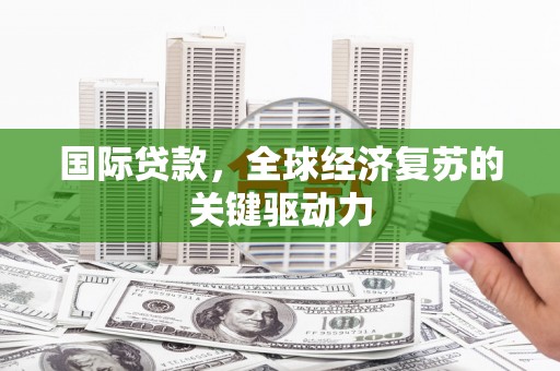 香格里拉国际贷款，全球经济复苏的关键驱动力
