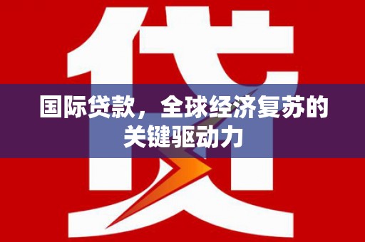 香格里拉国际贷款，全球经济复苏的关键驱动力