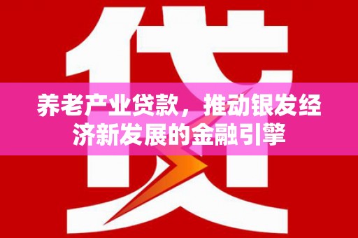 香格里拉养老产业贷款，推动银发经济新发展的金融引擎