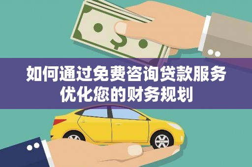 香格里拉如何通过免费咨询贷款服务优化您的财务规划