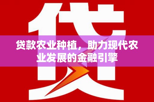 香格里拉贷款农业种植，助力现代农业发展的金融引擎