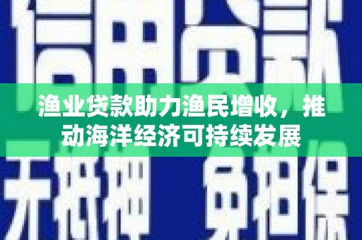 香格里拉渔业贷款助力渔民增收，推动海洋经济可持续发展