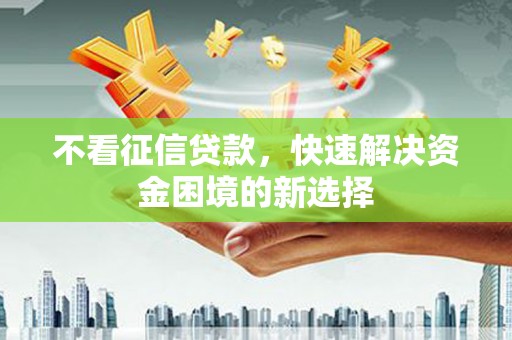 香格里拉不看征信贷款，快速解决资金困境的新选择